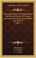 Papers Read Before The Mathematical And Physical Society Of Toronto University, During The Years 1890-91 And 1891-92 1164845683 Book Cover