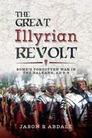 The Great Illyrian Revolt: Rome's Forgotten War in the Balkans, AD 6-9 1526718170 Book Cover