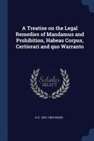 A Treatise on the Legal Remedies of Mandamus and Prohibition, Habeas Corpus, Certiorari and Quo Warranto 1376667150 Book Cover