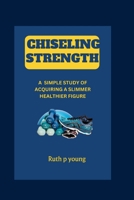 Chiseling Strength: A simple study of Acquiring a Slimmer Healthier Figure B0CVBR49FF Book Cover