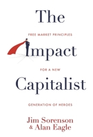 The Impact Capitalist: Free market principles for a new generation of heroes B0HFQL6W5N Book Cover