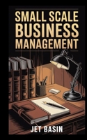 SMALL SCALE BUSINESS MANAGEMENT: Essential Strategies for Everyday Entrepreneurs B0FHGV5S8V Book Cover