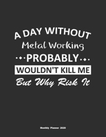 A Day Without Metal Working Probably Wouldn't Kill Me But Why Risk It Monthly Planner 2020: Monthly Calendar / Planner Metal Working Gift, 60 Pages, 8.5x11, Soft Cover, Matte Finish 1654852686 Book Cover