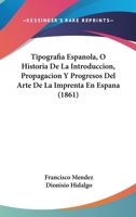 Tipografia Española, Ó Historia De La Introduccion, Propagacion Y Progresos Del Arte De La Imprenta En España: Á La Que Antecede Una Noticia General ... Y Curiosas. Su... 116768284X Book Cover