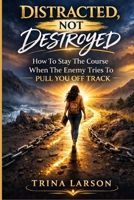 DISTRACTED, NOT DESTROYED: How To Stay The Course When The Enemy Tries To Pull You Off Track B0GPJT6MHB Book Cover