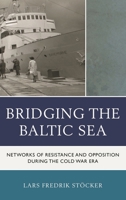 Bridging the Baltic Sea: Networks of Resistance and Opposition during the Cold War Era 1498551270 Book Cover