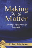 Making Youth Matter: Creating Legacy Through Community 1667844466 Book Cover