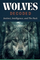 Wolves Decoded: Instinct, Intelligence, and The Pack B0GXBN3RCV Book Cover