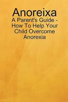 Anorexia - A Parents Guide - How to help Your Child Overcome Anorexia 0557593735 Book Cover