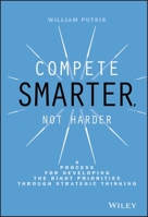 Compete Smarter, Not Harder: A Process for Developing the Right Priorities Through Strategic Thinking 1118708717 Book Cover