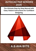AUTOCAD FOR SENIORS 2026: The Ultimate Step-by-Step Manual with Clear, Patient Instructions for Confident Designing B0GFD8N743 Book Cover