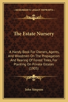 The Estate Nursery: A Handy Book For Owners, Agents, And Woodmen On The Propagation And Rearing Of Forest Trees, For Planting On Private Estates 1377394573 Book Cover