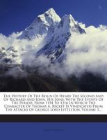 The History of the Reign of Henry the Second and of Richard and John, His Sons: With the Events of the Period, from 1154 to 1216 in Which the ... Attacks of George Lord Lyttelton, Volume 1... 1018693963 Book Cover