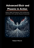 Advanced Elixir and Phoenix in Action: Master High-Performance Web Architecture with Elixir, OTP, and the Phoenix Framework B0FFN9CJBY Book Cover