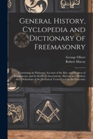 General History, Cyclopedia and Dictionary of Freemasonry: Containing an Elaborate Account of the Rise and Progress of Freemasonry and Its Kindred ... of the Technical Terms Used by the Fraternity 1016693370 Book Cover