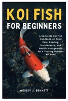 KOI FISH FOR BEGINNERS: A Complete Koi Fish Handbook on Pond Care, Feeding, Maintenance, and Health Management for a Thriving Outdoor Koi Pond B0FJSDMGCY Book Cover