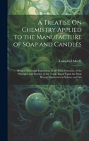 A Treatise On Chemistry Applied to the Manufacture of Soap and Candles: Being a Thorough Exposition, in All Their Minutiae, of the Principles and ... Most Recent Discoveries in Science and Art 1020301287 Book Cover