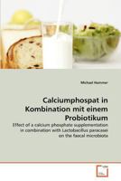 Calciumphospat in Kombination mit einem Probiotikum: Effect of a calcium phosphate supplementation in combination with Lactobacillus paracasei on the faecal microbiota 3639369009 Book Cover