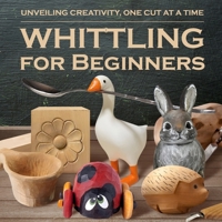 Whittling for Beginners: Unveiling Creativity, One Cut at a Time B0DTFFQNV3 Book Cover