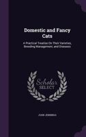 Domestic and Fancy Cats: A Practical Treatise on Their Varieties, Breeding Management, and Diseases 1727451074 Book Cover