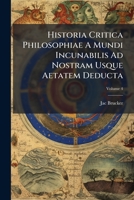 Historia Critica Philosophiae A Mundi Incunabilis Ad Nostram Usque Aetatem Deducta, Volume 4 1175739146 Book Cover