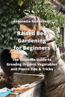 Raised Bed Gardening for Beginners: The Ultimate Guide to Growing Organic Vegetables and Plants Tips & Tricks 9958038757 Book Cover