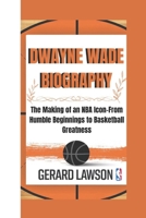 DWAYNE WADE BIOGRAPHY: The Making of an NBA Icon-From Humble Beginnings to Basketball Greatness B0DQHH4G21 Book Cover