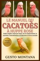 LE MANUEL DU CACATOÈS À HUPPE ROSE: Guide complet, étape par étape, sur le comportement, la nutrition, l’entraînement et le bien-être à vie du cacatoès (French Edition) B0G761KGFL Book Cover