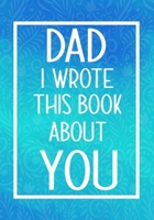 Dad I Wrote This Book About You: Fill In The Blank With Prompts About What I Love About My Dad,Perfect For Your Dad's Birthday, Father's Day or Valentine day 1657664384 Book Cover