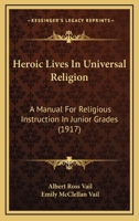 Heroic Lives In Universal Religion: A Manual For Religious Instruction In Junior Grades 0469341408 Book Cover
