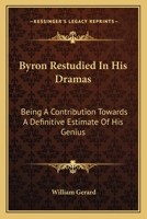 Byron Restudied In His Dramas: Being A Contribution Towards A Definitive Estimate Of His Genius: An Essay 0548782741 Book Cover