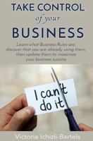 Take Control of Your Business: Learn What Business Rules Are, Find Out That You Already Know and Use Them, Then Update Them Regularly to Maximize Your Business Success 1545023832 Book Cover