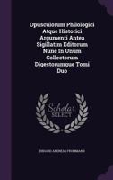 Opusculorum Philologici Atque Historici Argumenti Antea Sigillatim Editorum Nunc in Unum Collectorum Digestorumque Tomi Duo 1274455901 Book Cover