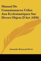 Manuel De Connaissances Utiles Aux Ecclésiastiques Sur Divers Objets D'art, Notamment Sur L'architecture Des Édifices Religieux Anciens Et Modernes, ... Et Dessins Lithographiés ... 1167708695 Book Cover