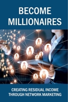 Become Millionaires: Creating Residual Income Through Network Marketing: Network Marketing Leads Guide B09CCFT8ZB Book Cover
