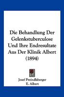 Die Behandlung Der Gelenkstuberculose Und Ihre Endresultate Aus Der Klinik Albert (1894) 1168426952 Book Cover
