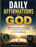 Daily Affirmations of God: 365 Powerful Biblical Declarations to Renew Your Mind, Strengthen Your Faith, Speak God's Promises, and Experience His Daily Blessings B0H9ZDX5SK Book Cover