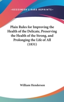 Plain Rules for Improving the Health of the Delicate, Preserving the Health of the Strong, and Prolonging the Life of All 1144686865 Book Cover