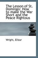 The Lesson of St. Domingo: How to make the War Short and the Peace Rightous 0526529997 Book Cover