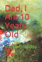 Dad, I Am 10 Years Old: Happy Birthday 1677399422 Book Cover