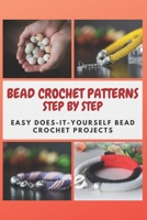 BEAD CROCHET PATTERNS STEP BY STEP: Easy Does-It-Yourself Bead Crochet Projects B08Z9W53QH Book Cover