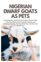Nigerian Dwarf Goats as Pets: Everything You Need To Know to Raise Them as Pets, a Practical Manual from Feeding, Housing, and Bonding, Breeding, Training, Behaviors, Vaccines and Health Care B0G6JTX8VC Book Cover