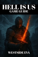 HELL IS US GAME GUIDE: Detailed Walkthrough, Hidden Areas, Combat Tips, Boss Strategies, Secret Locations, Trophy Unlocks, And Ng+ Mastery B0FPMBPFKQ Book Cover