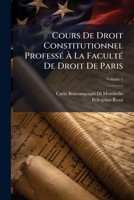 Cours De Droit Constitutionnel Professé À La Faculté De Droit De Paris, Volume 1 1144056373 Book Cover