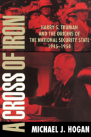 A Cross of Iron: Harry S. Truman and the Origins of the National Security State, 1945-1954 0521795370 Book Cover