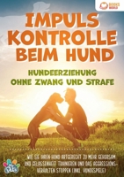 Impulskontrolle beim Hund - Hundeerziehung ohne Zwang und Strafe: Wie Sie Ihren Hund artgerecht zu mehr Gehorsam und Gelassenheit trainieren und das ... stoppen (inkl. Hundespiele) (German Edition) 3989358448 Book Cover