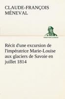 Récit d'une excursion de l'impératrice Marie-Louise aux glaciers de Savoie en juillet 1814 2329447914 Book Cover