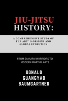 Jiu-Jitsu History: A Comprehensive Study of the Art’s Origins and Global Evolution: From Samurai Warriors to Modern Martial Arts (Mastering the Art of ... and Excelling in Martial Arts Practice) B0DSMYQGNP Book Cover