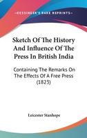 Sketch Of The History And Influence Of The Press In British India: Containing The Remarks On The Effects Of A Free Press 1245369229 Book Cover