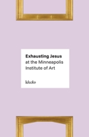 Exhausting Jesus at the Minneapolis Institute of Art B0H68FV5RJ Book Cover